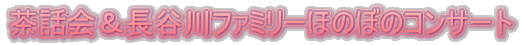 茶話会＆長谷川ファミリーほのぼのコンサート 